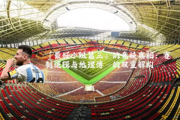 「最好小组第三」的竞技真相：赛制逻辑与地理博弈的双重解构