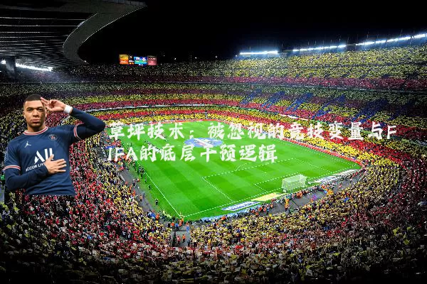 草坪技术：被忽视的竞技变量与FIFA的底层干预逻辑