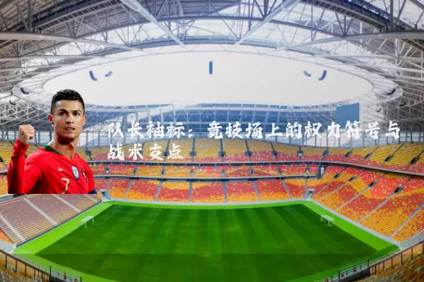 队长袖标：竞技场上的权力符号与战术支点