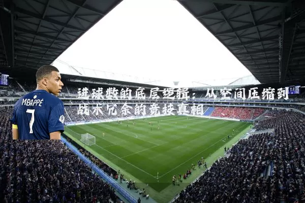 进球数的底层逻辑：从空间压缩到战术冗余的竞技真相