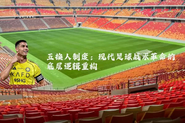 五换人制度：现代足球战术革命的底层逻辑重构