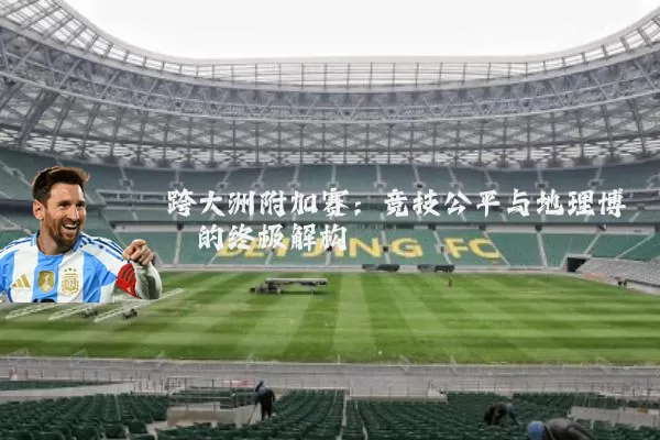 跨大洲附加赛：竞技公平与地理博弈的终极解构