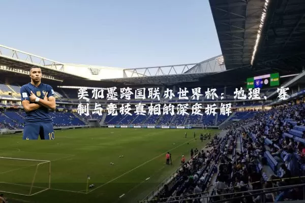 美加墨跨国联办世界杯：地理、赛制与竞技真相的深度拆解