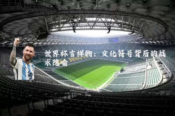 世界杯吉祥物：文化符号背后的战术隐喻
