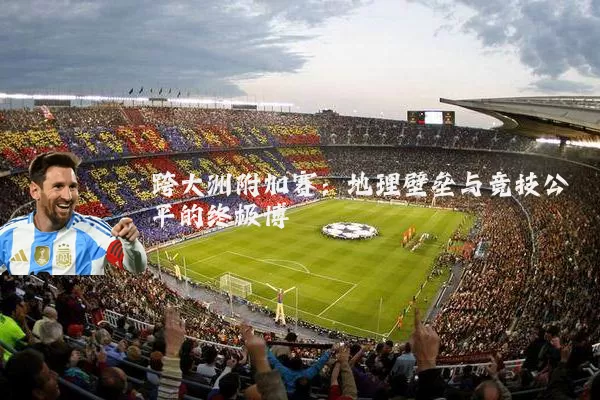 跨大洲附加赛：地理壁垒与竞技公平的终极博弈