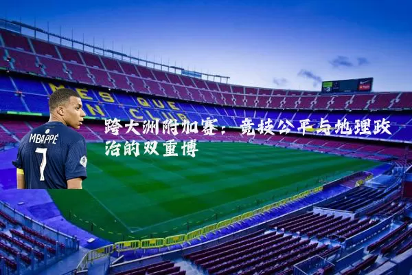 跨大洲附加赛：竞技公平与地理政治的双重博弈
