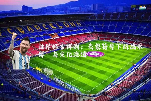 世界杯吉祥物：表象符号下的战术博弈与文化渗透