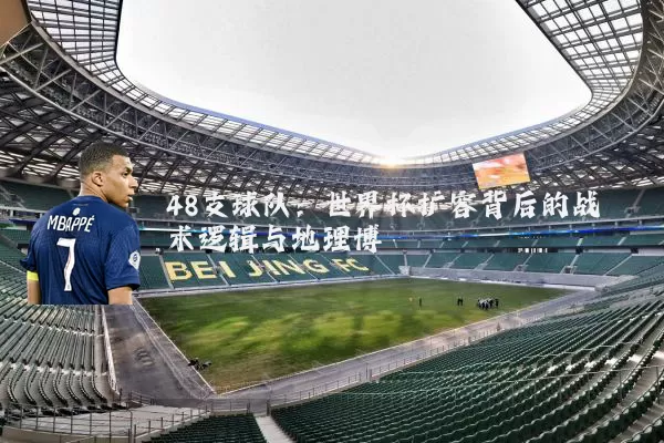 48支球队：世界杯扩容背后的战术逻辑与地理博弈