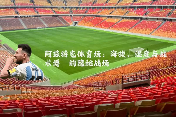 阿兹特克体育场：海拔、湿度与战术博弈的隐秘战场