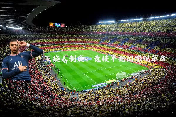 五换人制度：竞技平衡的微观革命