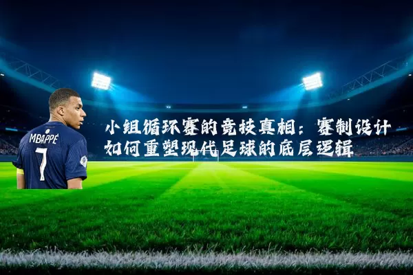 小组循环赛的竞技真相：赛制设计如何重塑现代足球的底层逻辑