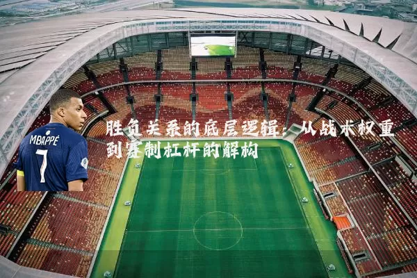 胜负关系的底层逻辑：从战术权重到赛制杠杆的解构